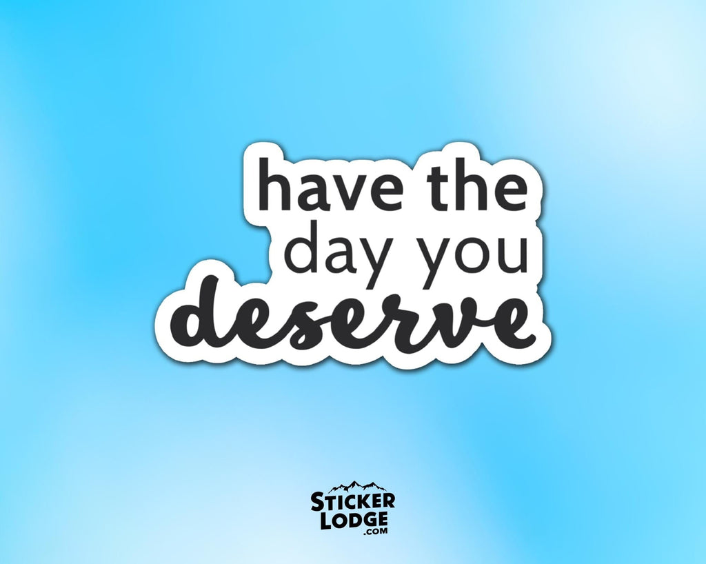 Have The Day You Deserve Vinyl Sticker
