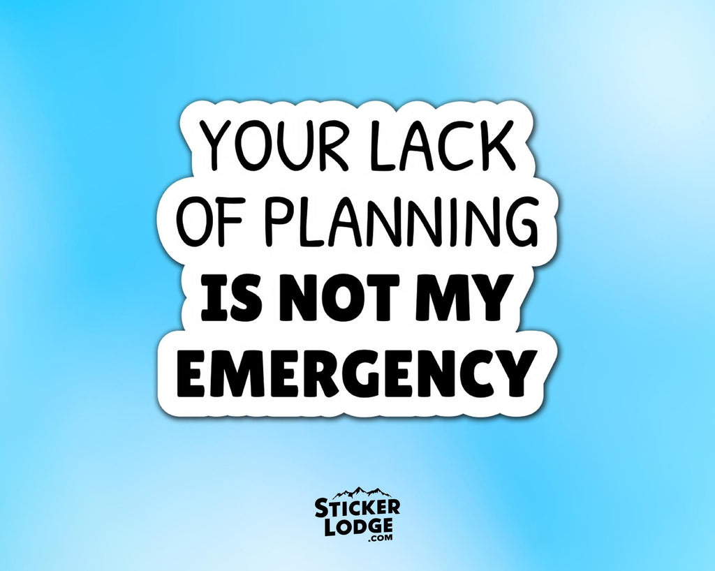 Your Lack of Planning Is Not My Emergency Vinyl Sticker