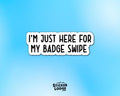 I'm Just Here for My Badge Swipe Vinyl Sticker