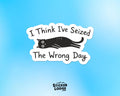 I Think I've Seized the Wrong Day Vinyl Sticker