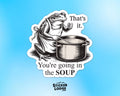 You're Going In The Soup Vinyl Sticker
